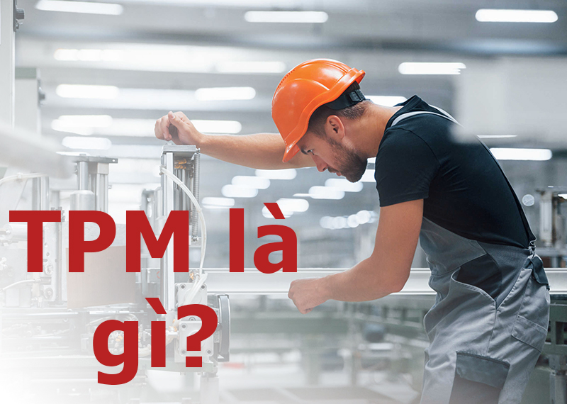 TPM - Total Productive Maintenance là gì? Các thông số quan trọng khi triển khai