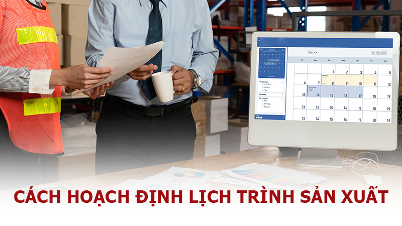 Hoạch định lịch trình sản xuất là gì? Quy trình hoạch định lịch trình sản xuất