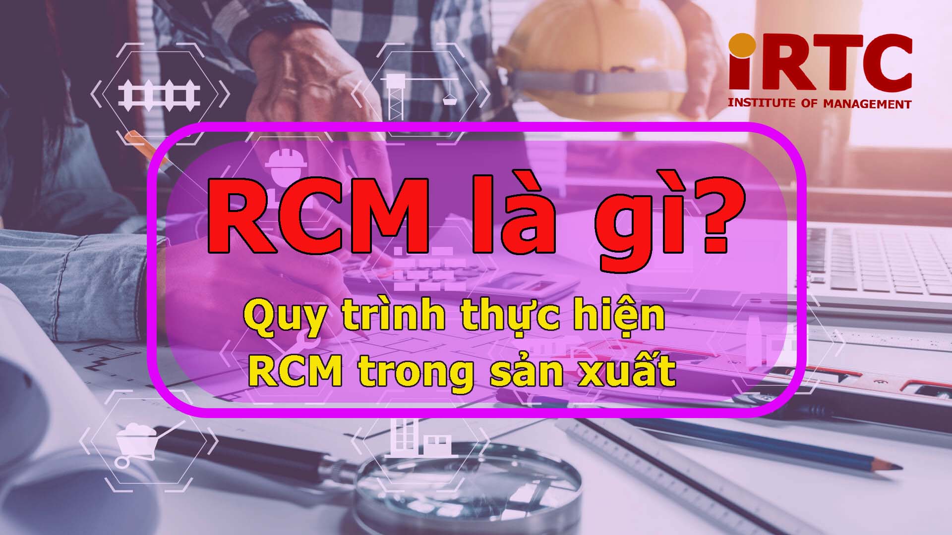 Khóa học RCM - Bảo Trì Dựa Trên Độ Tin Cậy