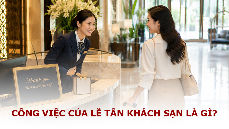 Công việc của lễ tân khách sạn là gì? Những kỹ năng cần có của lễ tân khách sạn